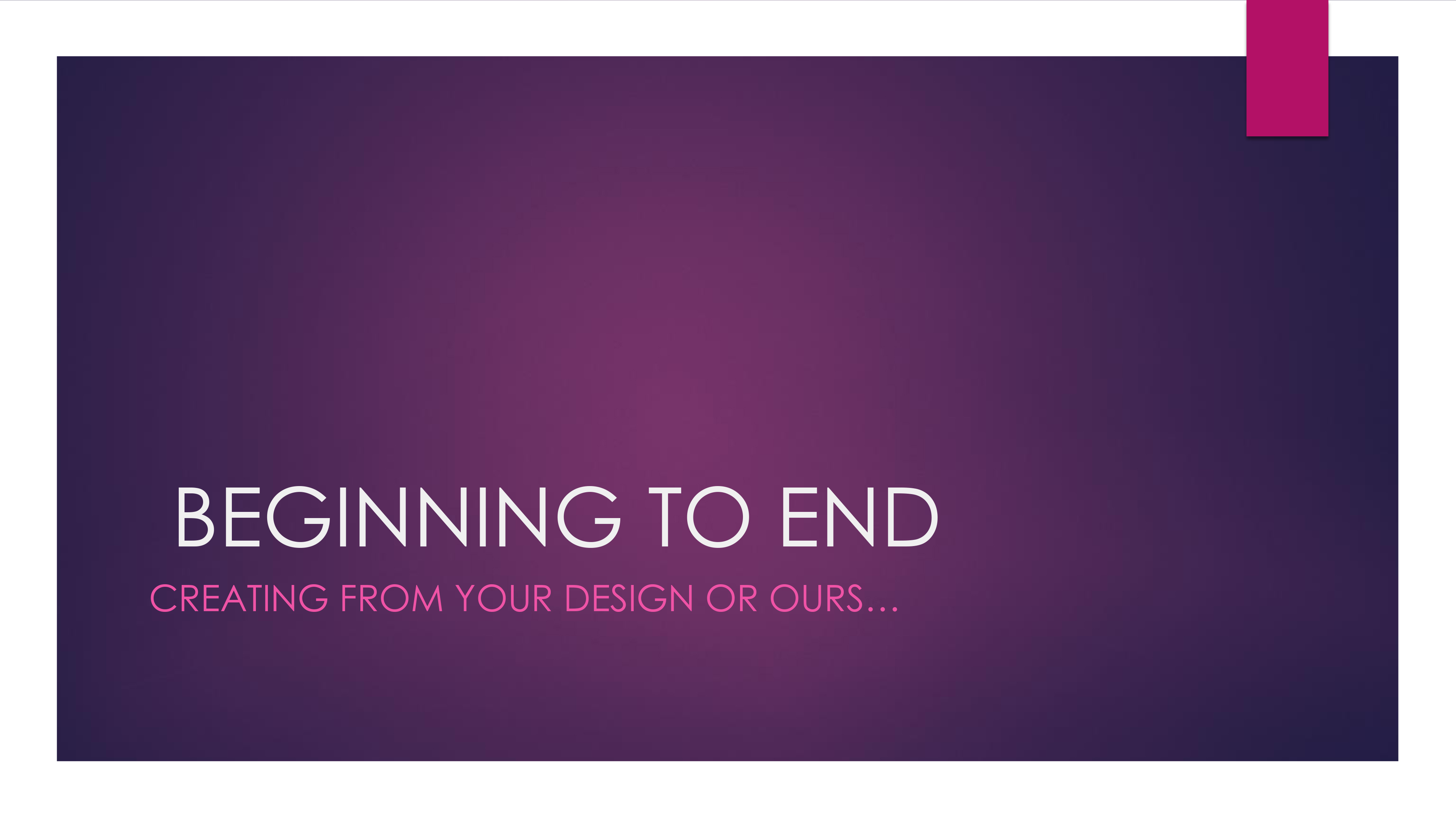 Beginning to End: Creating From Your Design or Ours...
